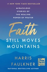 Faith Still Moves Mountains: Miraculous Stories of the  Healing Power of Prayer