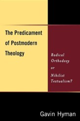 The Predicament Of Postmodern Theology: Radical Orthodoxy Or Nihilist Textualism?