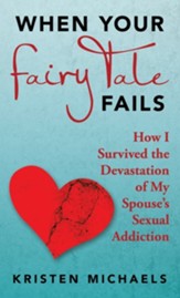 When Your Fairy Tale Fails: How I Survived the Devastation of My Spouse's Sexual Addiction