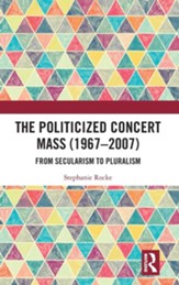 The Politicized Concert Mass (1967-2007): From Secularism to Pluralism