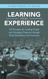 Learning from Experience: 50 Principles for Leading People and Managing Programs Through Trials, Tribulations, and Successes