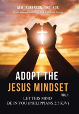 Adopt the Jesus Mindset Vol. 1: Let This Mind Be in You (Philippians 2:5 Kjv)