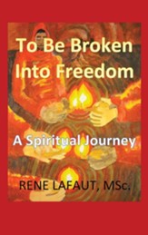 To Be Broken Into Freedom: A Spiritual Journey