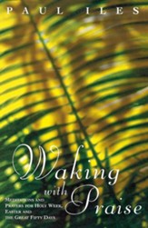 Waking with Praise: Meditations and Prayers for Holy Week, Easter and the Great 50 Days