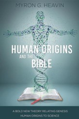 Human Origins and the Bible: A Bold New Theory Relating Genesis Human Origins to Science