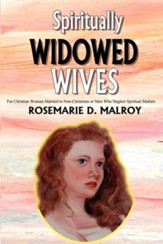 Spiritually Widowed Wives: For Christian Women Married to Non-Christians or Men Who Neglect Spiritual Matters