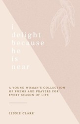 I Delight Because He Is Near: A Young Woman's Collection of Poems and Prayers for Every Season of Life.