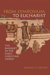 From Symposium to Eucharist: Banquets in the Early Christian World