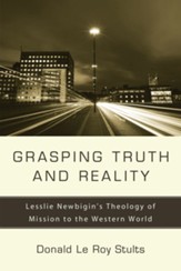 Grasping Truth and Reality: Lesslie Newbigin's Theology of Mission to the Western World