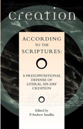 Creation According to the Scriptures: A Presuppositional Defense of Literal, Six-Day Creation