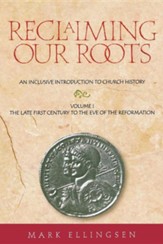 Reclaiming Our Roots, Volume 1: The Late First Century to the Eve of the Reformation