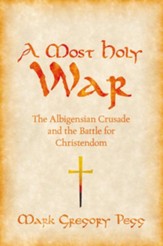 A Most Holy War: The Albigensian Crusade and the Battle for Christendom