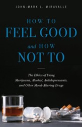 How to Feel Good and How Not To: The Ethics of Using  Marijuana, Alcohol, Antidepressants, and Other Mood-Alt