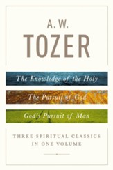 A. W. Tozer: Three Spiritual Classics in One Volume: The Knowledge of the Holy, the Pursuit of God, and God's Pursuit of Man