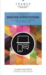 Greater Expectations: Succeed (and Stay Sane) in an On-Demand, All-Access, Always-On Age - eBook