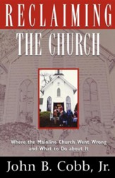 Reclaiming the Church: Where the Mainline Church Went Wrong & What to Do about It