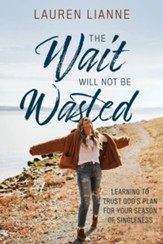 The Wait Will Not Be Wasted: Learning to Trust God's Plan For Your Season of Singleness