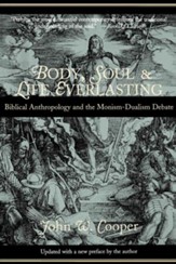 Body, Soul, and Life Everlasting: Biblical Anthropology and the Monism-Dualism Debate