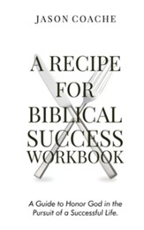 A Recipe For Biblical Success Workbook: A Guide to Honor God in the Pursuit of a Successful Life