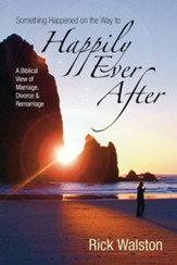 Something Happened on the Way to Happily Ever After: A Biblical View of Marriage, Divorce, and Remarriage