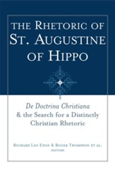 The Rhetoric of St. Augustine of Hippo: De Doctrina Christiana and the Search for a Distinctly Christian Rhetoric