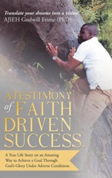 A Testimony of Faith Driven Success.: A True Life Story on an Amazing Way to Achieve a Goal Through God's Glory Under Adverse Conditions