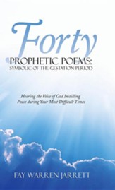 Forty Prophetic Poems: Symbolic of the Gestation Period: Hearing the Voice of God Instilling Peace During Your Most Difficult Times