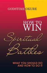 How to Win Spiritual Battles: What You Should Do and How to Do It