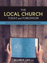 The Local Church Today and Tomorrow: A Back to the Future Handbook on New Testament Principles