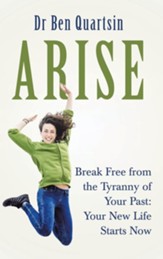 Arise: Break Free from the Tyranny of Your Past: Your New Life Starts Now