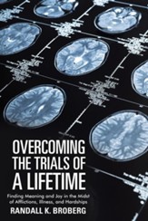 Overcoming the Trials of a Lifetime: Finding Meaning and Joy in the Midst of Afflictions, Illness, and Hardships