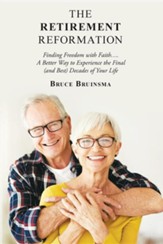 The Retirement Reformation: Finding Freedom with Faith.... a Better Way to Experience the Final (And Best) Decades of Your Life