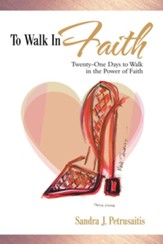 To Walk in Faith: Twenty-One Days to Walk in the Power of Faith