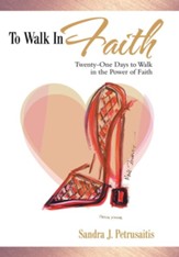 To Walk in Faith: Twenty-One Days to Walk in the Power of Faith