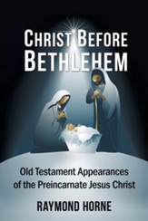 Christ Before Bethlehem: Old Testament Appearances of the Preincarnate Jesus Christ