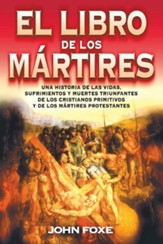El Libro de los Martires: Una Historia de las Vidas, Sufrimientos y Muertes Triunfantes de los Cristianos Primitivos y de los Martires Protestan = Fo