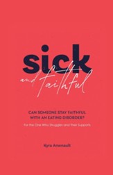 Sick and Faithful: Can Someone Stay Faithful with an Eating Disorder? for the One Who Struggles and Their Supports