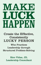 Make Luck Happen: Create the Effective, Consistently Lucky Person