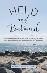 Held and Beloved: Discover the Passion to Tell Your Own Story of Jesus, the One Who Holds You and Loves You Like No Other!