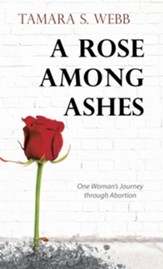 A Rose Among Ashes: One Woman's Journey Through Abortion