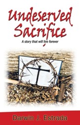 Undeserved Sacrifice: A Story That Will Live Forever