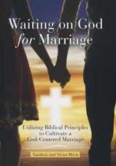 Waiting on God for Marriage: Utilizing Biblical Principles to Cultivate a God-Centered Marriage
