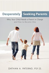 Desperately Seeking Parents: Why Your Child Needs a Parent in Charge and How to Become One