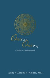 One God, One Way-Christ or Muhammad: Muslims Must  Wrestle with the Claims and Promises of Christ Jesus