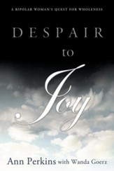 Despair to Joy: A Bipolar Woman's Quest for Wholeness
