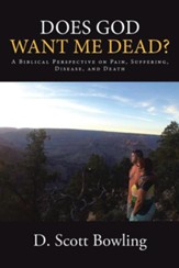 Does God Want Me Dead?: A Biblical Perspective on Pain, Suffering, Disease, and Death