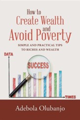 How to Create Wealth and Avoid Poverty: Simple and Practical Tips to Riches and Wealth
