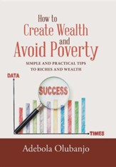 How to Create Wealth and Avoid Poverty: Simple and Practical Tips to Riches and Wealth