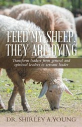Feed My Sheep, They Are Dying: Transform Leaders from General and Spiritual Leaders to Servant Leader