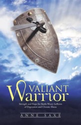 Valiant Warrior: Strength and Hope for Battle-Weary Sufferers of Depression and Chronic Illness
